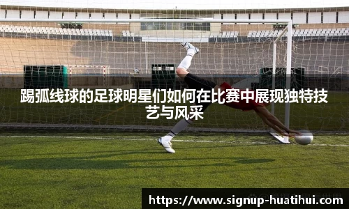 踢弧线球的足球明星们如何在比赛中展现独特技艺与风采